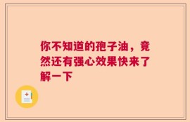 你不知道的孢子油，竟然还有强心效果快来了解一下