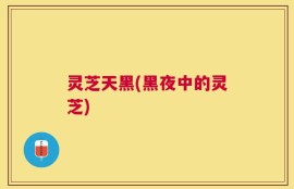 灵芝天黑(黑夜中的灵芝)