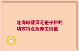 北海破壁灵芝孢子粉的功效特点及养生价值