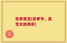 花季灵芝(花季节，灵芝大放异彩)