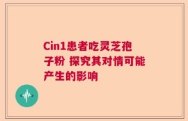 Cin1患者吃灵芝孢子粉 探究其对情可能产生的影响