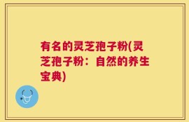 有名的灵芝孢子粉(灵芝孢子粉：自然的养生宝典)