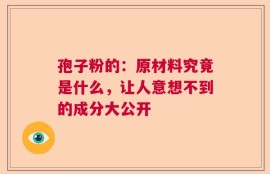 孢子粉的：原材料究竟是什么，让人意想不到的成分大公开