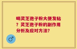 喝灵芝孢子粉大便发粘？灵芝孢子粉的副作用分析及应对方法？