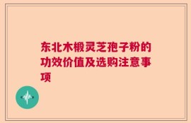 东北木椴灵芝孢子粉的功效价值及选购注意事项