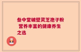 叁中堂破壁灵芝孢子粉 营养丰富的健康养生之选