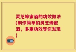 灵芝蜂蜜酒的功效做法(制作简单的灵芝蜂蜜酒，多重功效等你发现)