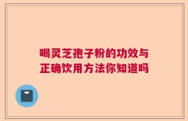 喝灵芝孢子粉的功效与正确饮用方法你知道吗