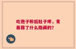 吃孢子粉后肚子疼，竟暴露了什么隐藏的？