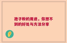 孢子粉的用途，你想不到的好处与方法分享