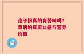 孢子粉真的有苦味吗？背后的真实口感与营养价值