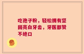 吃孢子粉，轻松拥有坚固亮白牙齿，牙医都赞不绝口