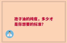 孢子油的纯度，多少才是你想要的标准？