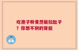 吃孢子粉竟然能拉肚子？你想不到的背后