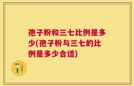 孢子粉和三七比例是多少(孢子粉与三七的比例是多少合适)