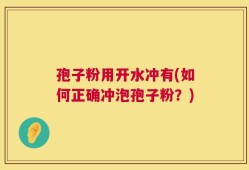 孢子粉用开水冲有(如何正确冲泡孢子粉？)