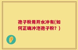 孢子粉用开水冲有(如何正确冲泡孢子粉？)