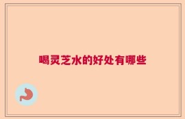 喝灵芝水的好处有哪些