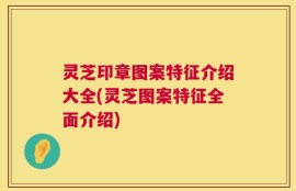 灵芝印章图案特征介绍大全(灵芝图案特征全面介绍)