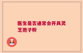 医生是否通常会开具灵芝孢子粉