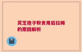 灵芝孢子粉食用后拉稀的原因解析