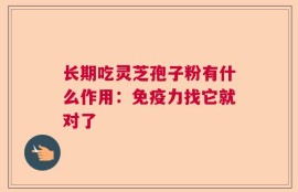 长期吃灵芝孢子粉有什么作用：免疫力找它就对了