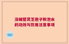 没破壁灵芝孢子粉泡水的功效与饮用注意事项