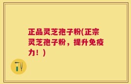 正品灵芝孢子粉(正宗灵芝孢子粉，提升免疫力！)