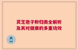 灵芝孢子粉归类全解析及其对健康的多重功效