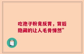 吃孢子粉竟反胃，背后隐藏的让人毛骨悚然”