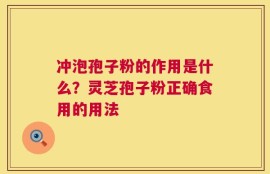 冲泡孢子粉的作用是什么？灵芝孢子粉正确食用的用法