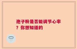 孢子粉是否能调节心率？你想知道的