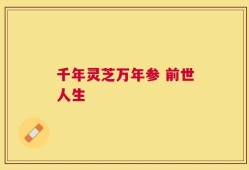 千年灵芝万年参 前世人生