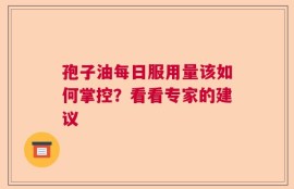 孢子油每日服用量该如何掌控？看看专家的建议