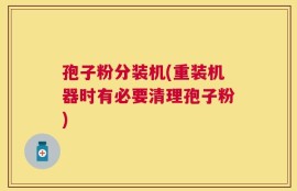 孢子粉分装机(重装机器时有必要清理孢子粉)