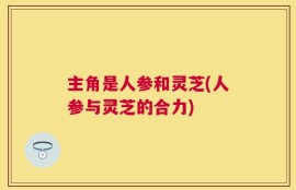 主角是人参和灵芝(人参与灵芝的合力)