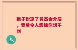 孢子粉凉了竟然会分层，背后令人震惊你想不到