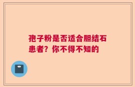 孢子粉是否适合胆结石患者？你不得不知的