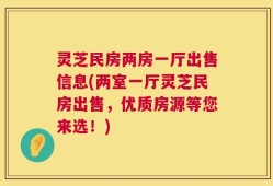 灵芝民房两房一厅出售信息(两室一厅灵芝民房出售，优质房源等您来选！)