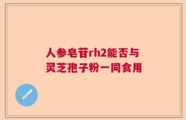 人参皂苷rh2能否与灵芝孢子粉一同食用