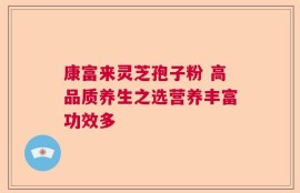 康富来灵芝孢子粉 高品质养生之选营养丰富功效多