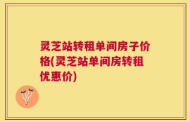 灵芝站转租单间房子价格(灵芝站单间房转租优惠价)