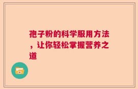 孢子粉的科学服用方法，让你轻松掌握营养之道