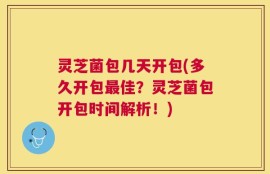 灵芝菌包几天开包(多久开包最佳？灵芝菌包开包时间解析！)