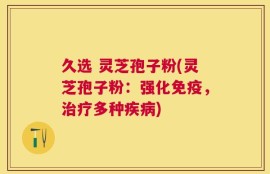 久选 灵芝孢子粉(灵芝孢子粉：强化免疫，治疗多种疾病)