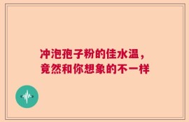 冲泡孢子粉的佳水温，竟然和你想象的不一样