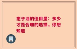孢子油的佳用量：多少才是合理的选择，你想知道