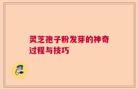 灵芝孢子粉发芽的神奇过程与技巧