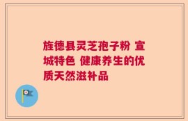 旌德县灵芝孢子粉 宣城特色 健康养生的优质天然滋补品