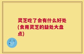 灵芝吃了会有什么好处(食用灵芝的益处大盘点)